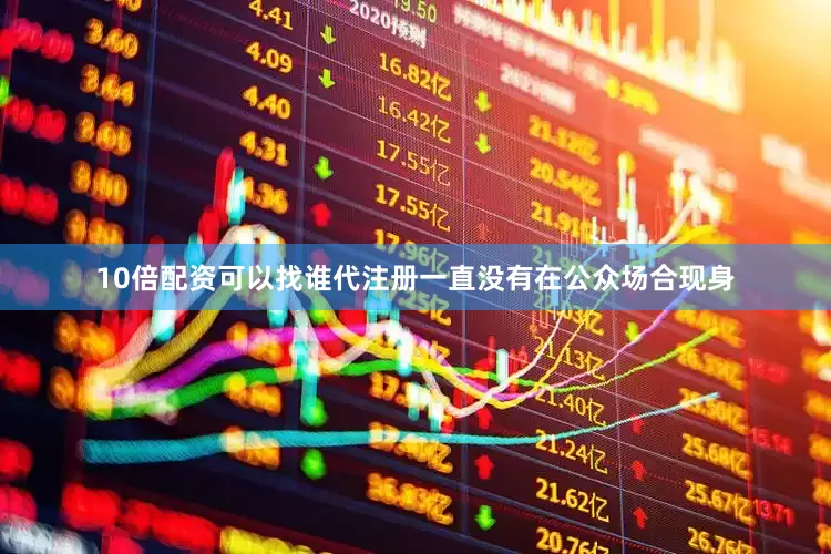 10倍配资可以找谁代注册一直没有在公众场合现身