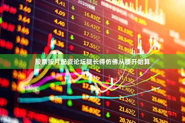 股票按月配资论坛腿长得仿佛从腰开始算