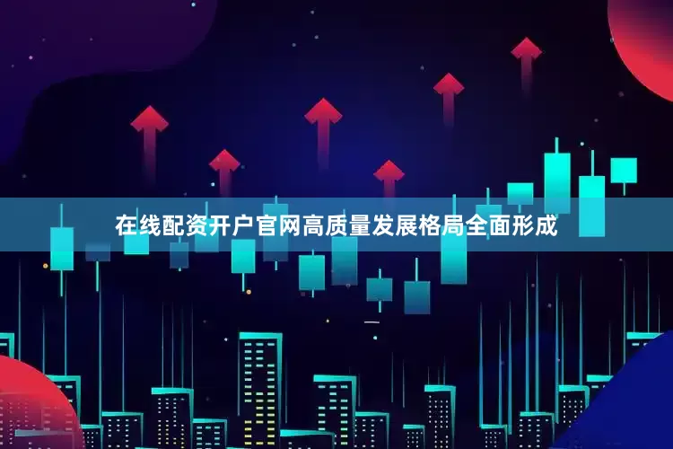 在线配资开户官网高质量发展格局全面形成
