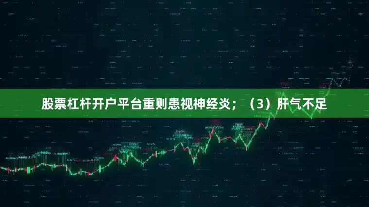 股票杠杆开户平台重则患视神经炎；（3）肝气不足