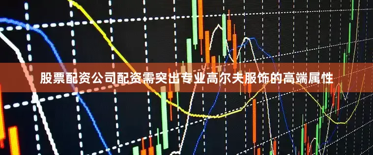 股票配资公司配资需突出专业高尔夫服饰的高端属性
