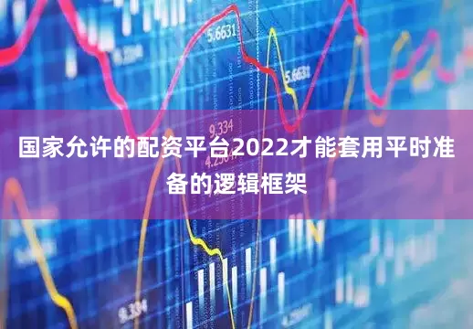国家允许的配资平台2022才能套用平时准备的逻辑框架
