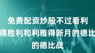 免费配资炒股不过看利雅得胜利和利雅得新月的德比战