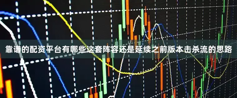 靠谱的配资平台有哪些这套阵容还是延续之前版本击杀流的思路