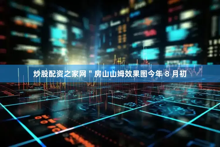 炒股配资之家网＂房山山姆效果图今年 8 月初