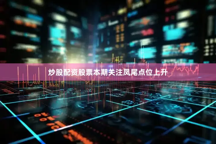 炒股配资股票本期关注凤尾点位上升